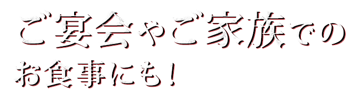 ご宴会やご家族でのお食事にも！